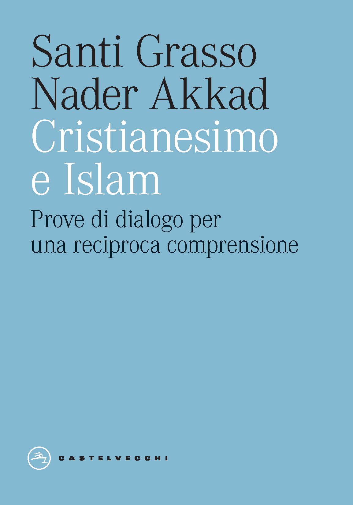 Cristianesimo e Islam. Prove di dialogo per una reciproca comprensione. Santi Grasso Nader Akka